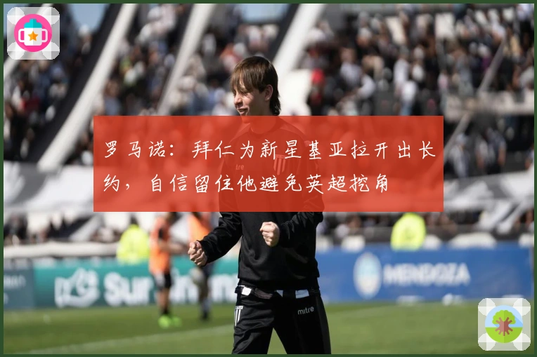 罗马诺：拜仁为新星基亚拉开出长约，自信留住他避免英超挖角