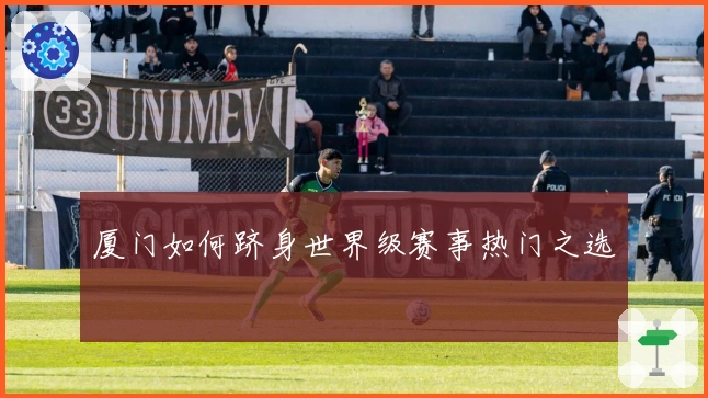 厦门如何跻身世界级赛事热门之选