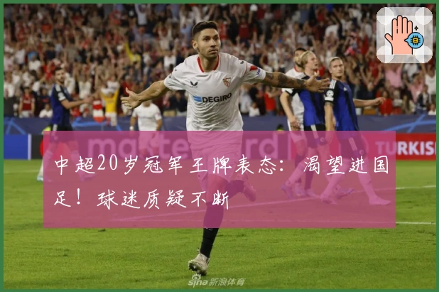中超20岁冠军王牌表态：渴望进国足！球迷质疑不断