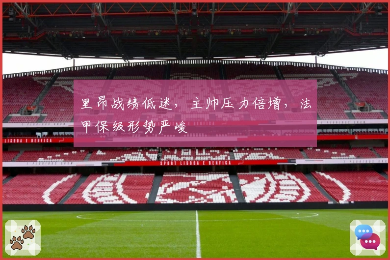 里昂战绩低迷，主帅压力倍增，法甲保级形势严峻