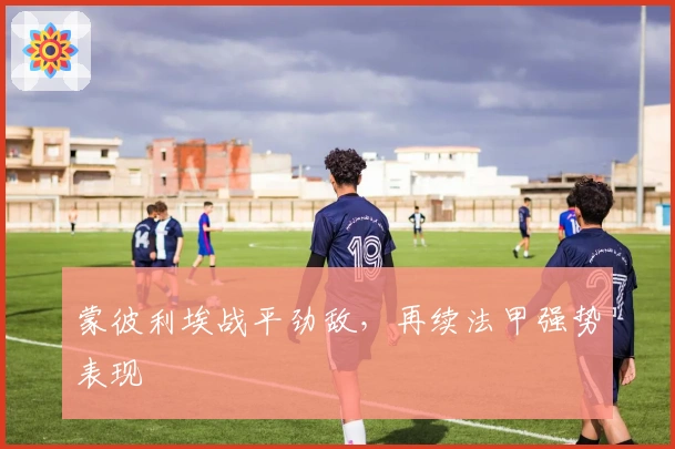 蒙彼利埃战平劲敌，再续法甲强势表现