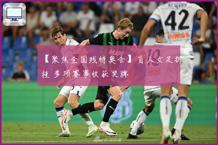 【聚焦全国残特奥会】盲人女足折桂 多项赛事收获奖牌