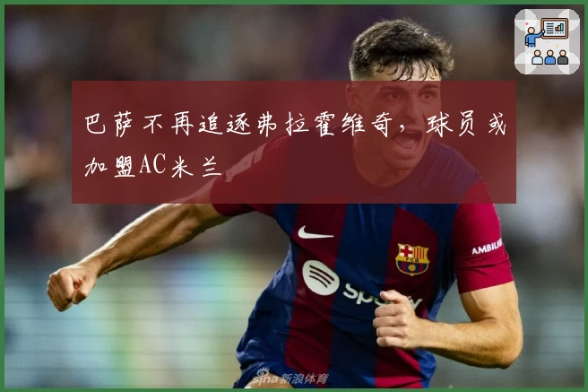 巴萨不再追逐弗拉霍维奇，球员或加盟AC米兰