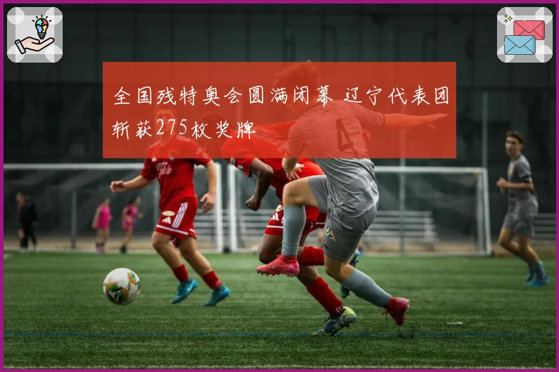 全国残特奥会圆满闭幕 辽宁代表团斩获275枚奖牌