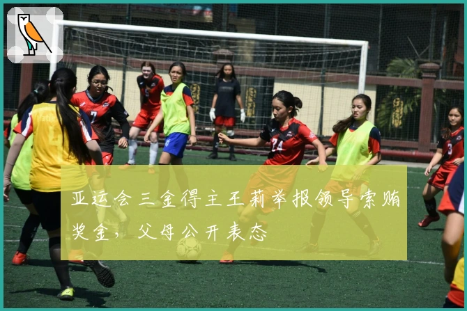 亚运会三金得主王莉举报领导索贿奖金，父母公开表态